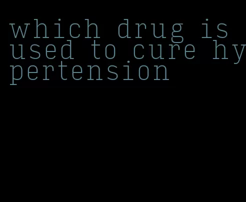which drug is used to cure hypertension