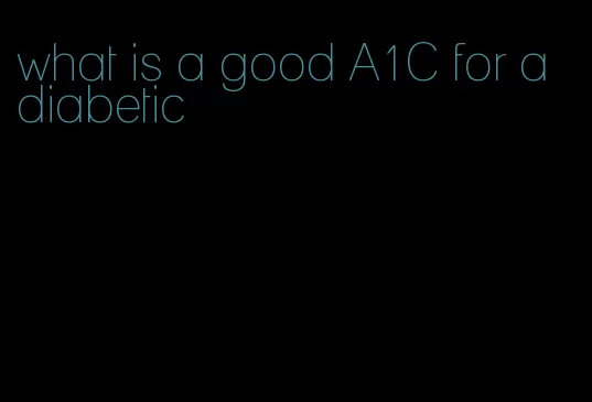 what is a good A1C for a diabetic