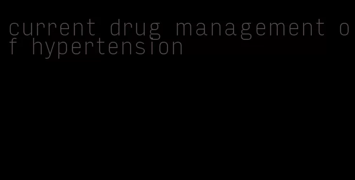 current drug management of hypertension