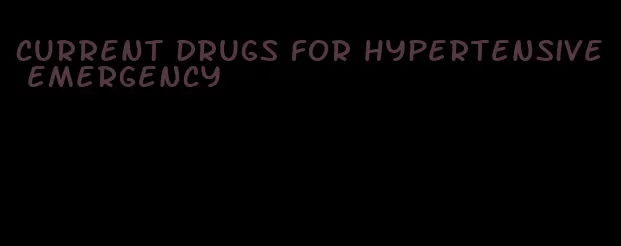 current drugs for hypertensive emergency