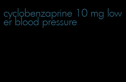 cyclobenzaprine 10 mg lower blood pressure