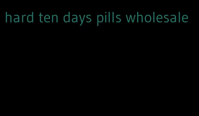 hard ten days pills wholesale