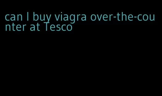 can I buy viagra over-the-counter at Tesco