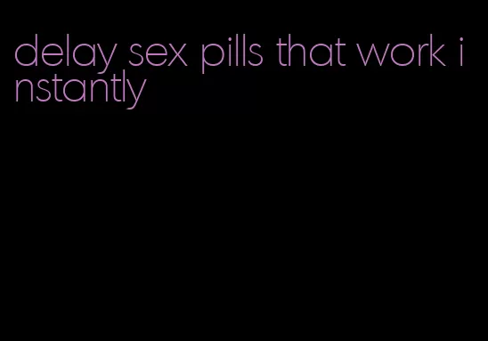 delay sex pills that work instantly