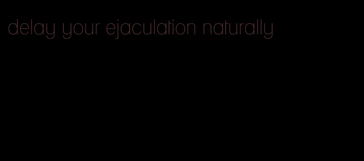 delay your ejaculation naturally