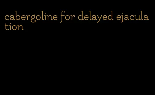cabergoline for delayed ejaculation