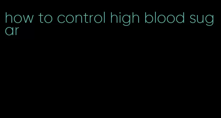 how to control high blood sugar