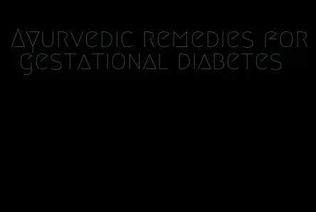 Ayurvedic remedies for gestational diabetes