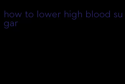 how to lower high blood sugar