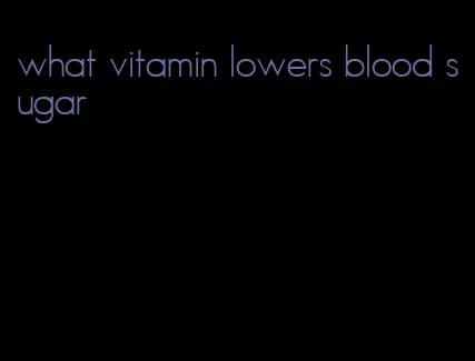 what vitamin lowers blood sugar