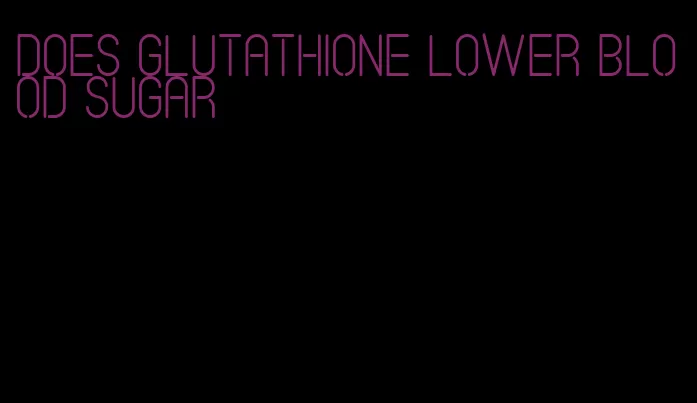 does glutathione lower blood sugar