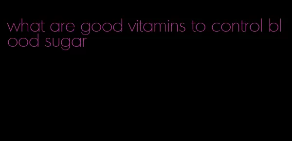what are good vitamins to control blood sugar