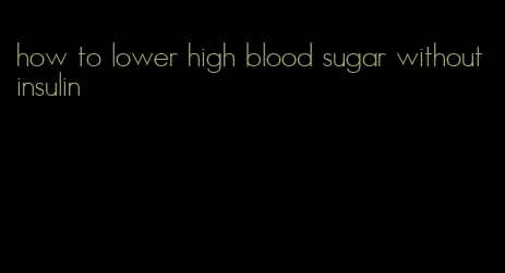 how to lower high blood sugar without insulin