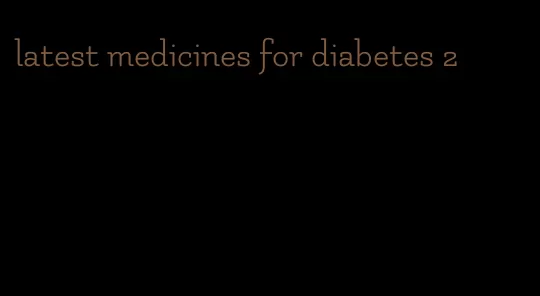 latest medicines for diabetes 2