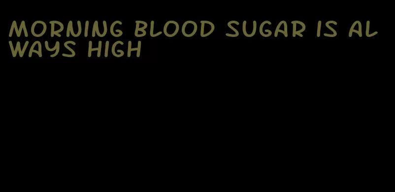 morning blood sugar is always high