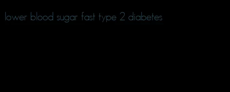 lower blood sugar fast type 2 diabetes