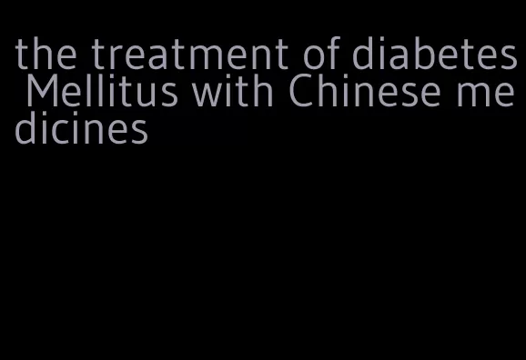 the treatment of diabetes Mellitus with Chinese medicines