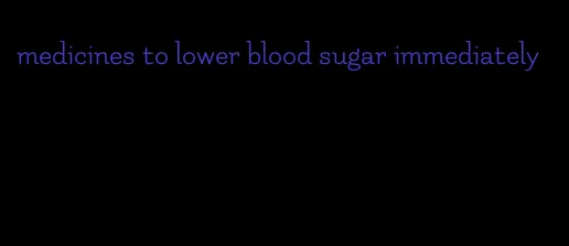 medicines to lower blood sugar immediately