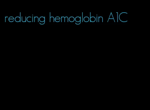 reducing hemoglobin A1C