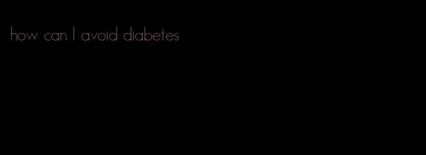 how can I avoid diabetes