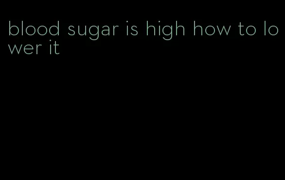 blood sugar is high how to lower it