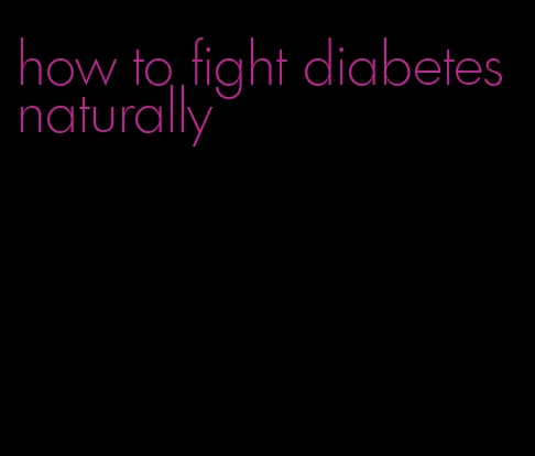 how to fight diabetes naturally