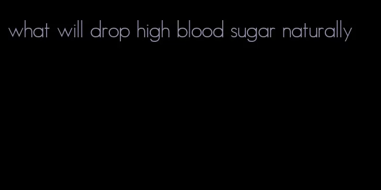 what will drop high blood sugar naturally