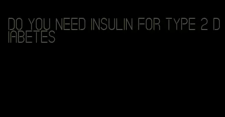 do you need insulin for type 2 diabetes