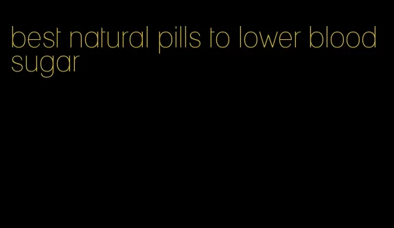 best natural pills to lower blood sugar