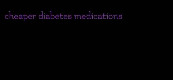 cheaper diabetes medications