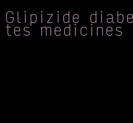 Glipizide diabetes medicines