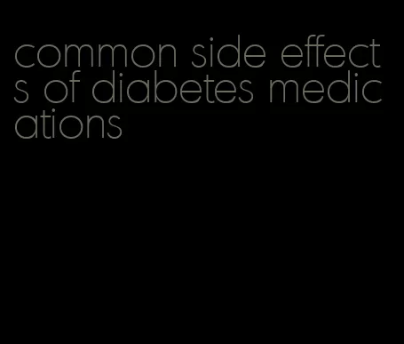 common side effects of diabetes medications