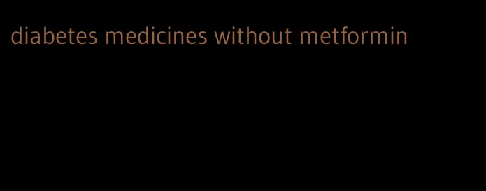 diabetes medicines without metformin