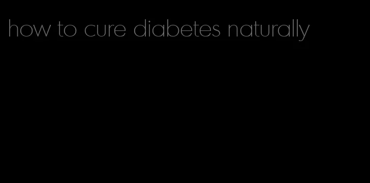 how to cure diabetes naturally