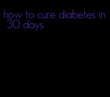 how to cure diabetes in 30 days