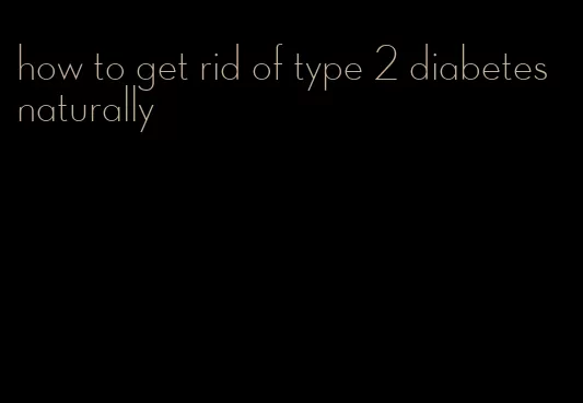 how to get rid of type 2 diabetes naturally