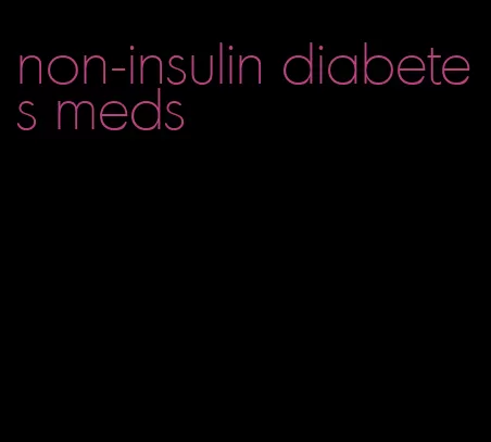 non-insulin diabetes meds
