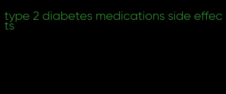 type 2 diabetes medications side effects