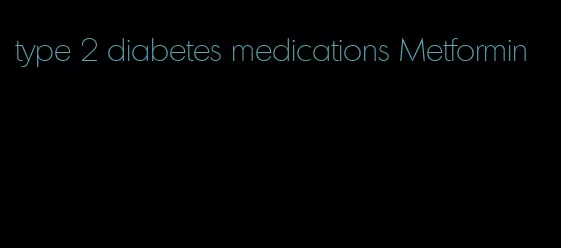 type 2 diabetes medications Metformin