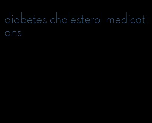 diabetes cholesterol medications
