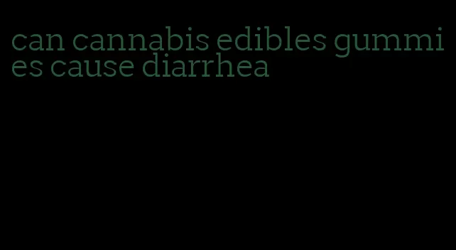 can cannabis edibles gummies cause diarrhea