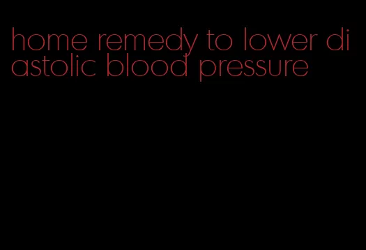 home remedy to lower diastolic blood pressure
