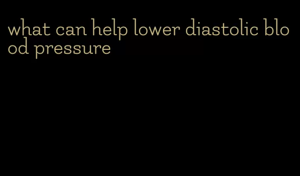 what can help lower diastolic blood pressure