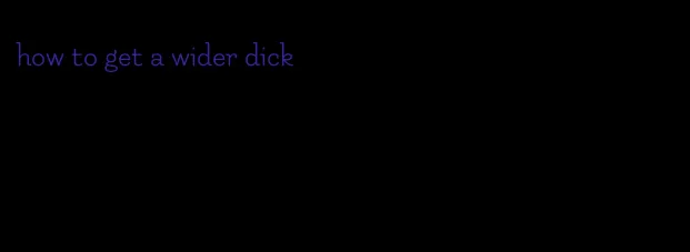 how to get a wider dick