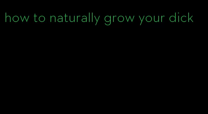 how to naturally grow your dick