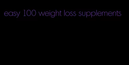 easy 100 weight loss supplements