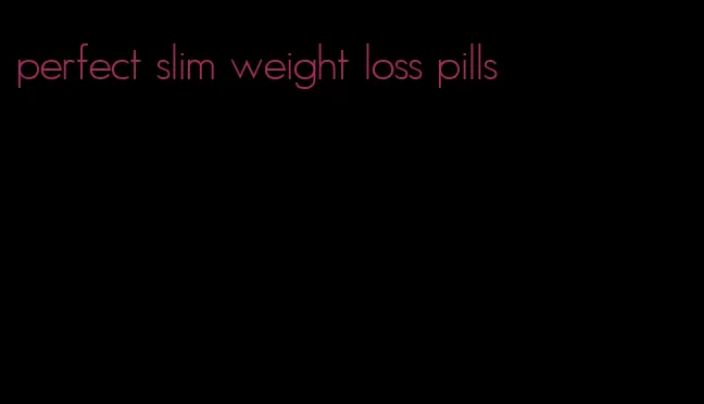 perfect slim weight loss pills