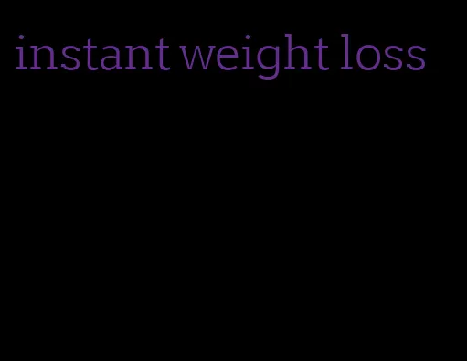 instant weight loss