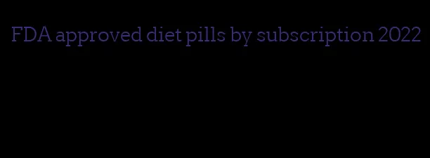 FDA approved diet pills by subscription 2022