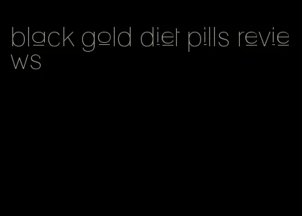 black gold diet pills reviews